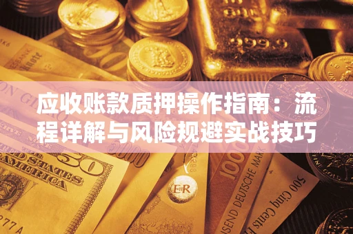 济南应收账款质押操作指南：流程详解与风险规避实战技巧