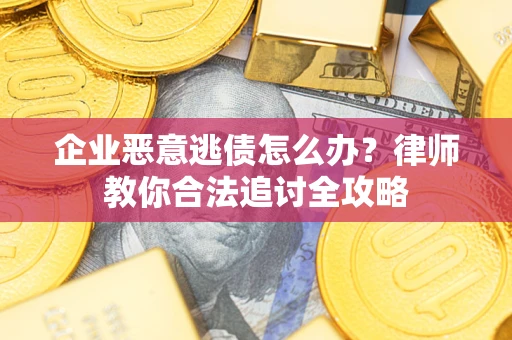 济南企业恶意逃债怎么办？律师教你合法追讨全攻略