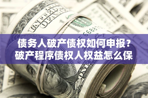 济南债务人破产债权如何申报？破产程序债权人权益怎么保障？