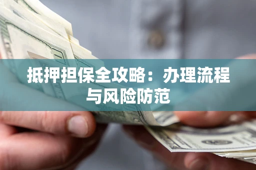 济南抵押担保全攻略：办理流程与风险防范