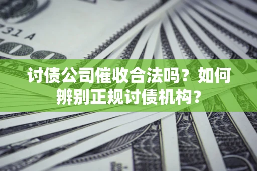 济南讨债公司催收合法吗？如何辨别正规讨债机构？