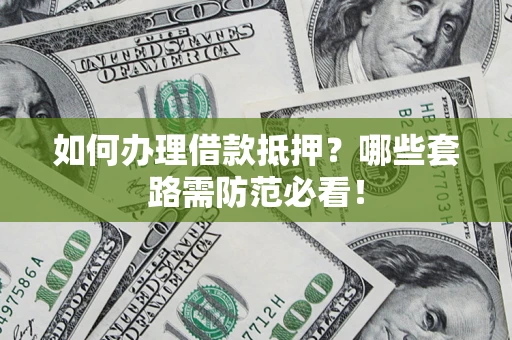 济南如何办理借款抵押？哪些套路需防范必看！