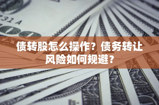 济南债转股怎么操作？债务转让风险如何规避？