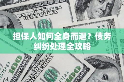济南担保人如何全身而退？债务纠纷处理全攻略