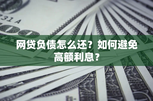 济南网贷负债怎么还？如何避免高额利息？
