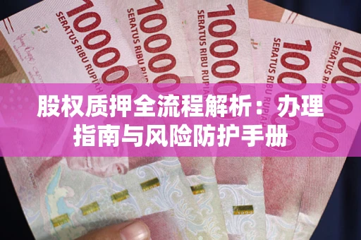 济南股权质押全流程解析：办理指南与风险防护手册