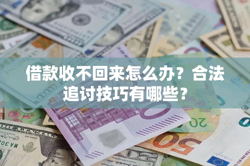 济南借款收不回来怎么办？合法追讨技巧有哪些？
