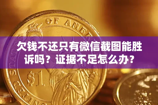 济南欠钱不还只有微信截图能胜诉吗？证据不足怎么办？