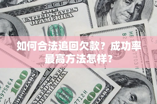 济南如何合法追回欠款？成功率最高方法怎样？