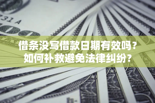 济南借条没写借款日期有效吗？如何补救避免法律纠纷？