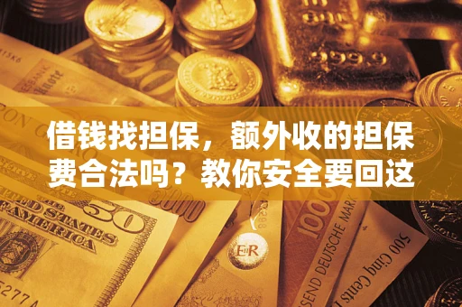 济南借钱找担保，额外收的担保费合法吗？教你安全要回这笔钱