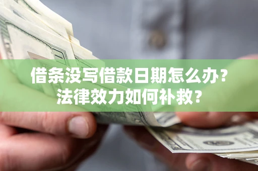 济南借条没写借款日期怎么办？法律效力如何补救？