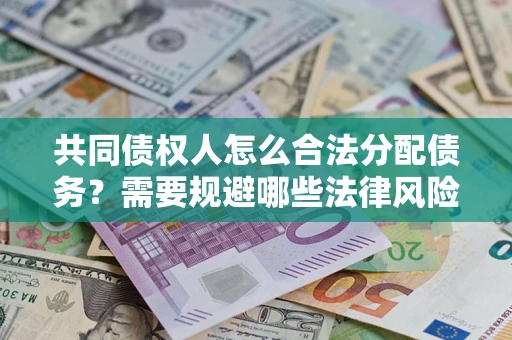 济南共同债权人怎么合法分配债务？需要规避哪些法律风险？