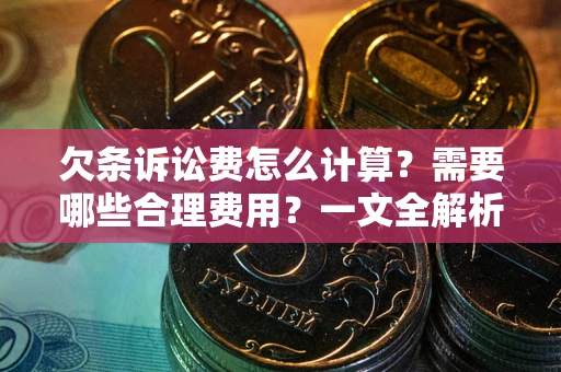 济南欠条诉讼费怎么计算？需要哪些合理费用？一文全解析
