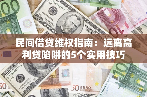 济南民间借贷维权指南：远离高利贷陷阱的5个实用技巧