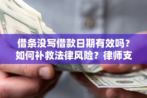 济南借条没写借款日期有效吗？如何补救法律风险？律师支招