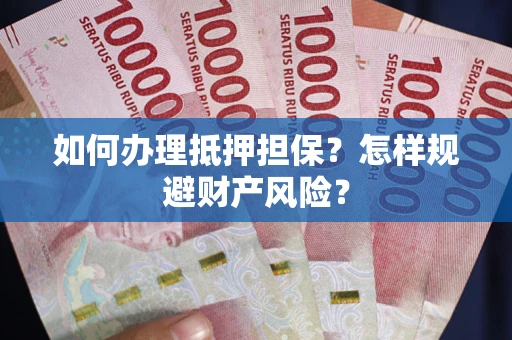济南如何办理抵押担保？怎样规避财产风险？