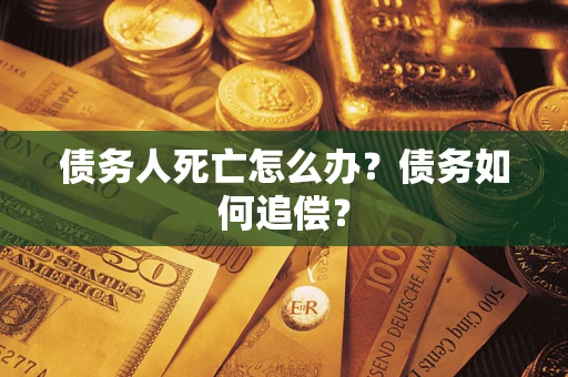济南债务人死亡怎么办？债务如何追偿？