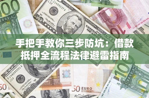 济南手把手教你三步防坑：借款抵押全流程法律避雷指南