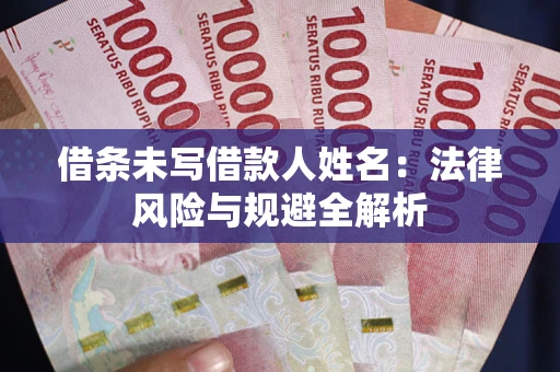 济南借条未写借款人姓名：法律风险与规避全解析