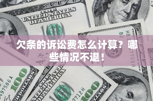 济南欠条的诉讼费怎么计算？哪些情况不退！