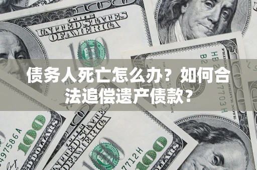 济南债务人死亡怎么办？如何合法追偿遗产债款？
