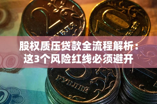 济南股权质压贷款全流程解析：这3个风险红线必须避开