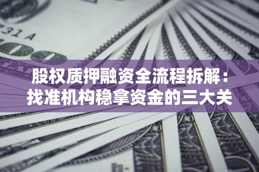 济南股权质押融资全流程拆解：找准机构稳拿资金的三大关键