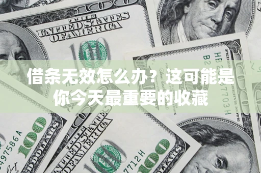 济南借条无效怎么办？这可能是你今天最重要的收藏