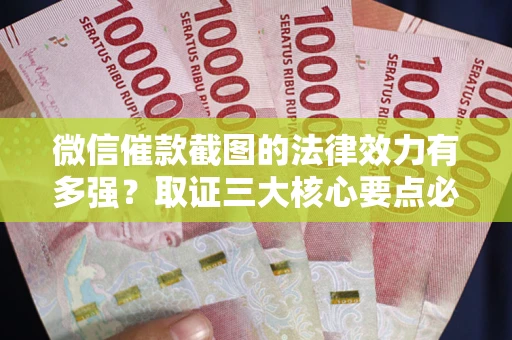 济南微信催款截图的法律效力有多强？取证三大核心要点必须知道！