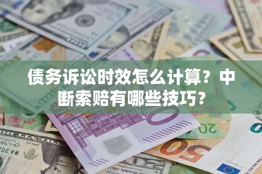 济南债务诉讼时效怎么计算？中断索赔有哪些技巧？