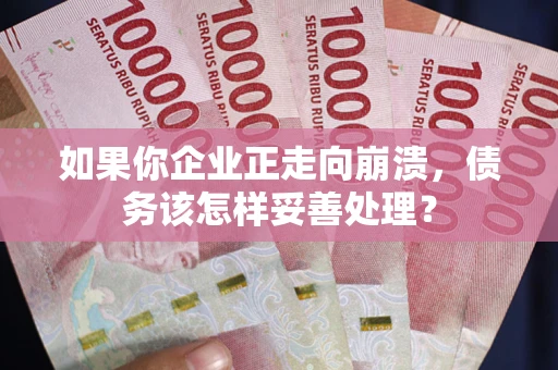济南如果你企业正走向崩溃，债务该怎样妥善处理？