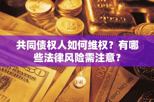 济南共同债权人如何维权？有哪些法律风险需注意？