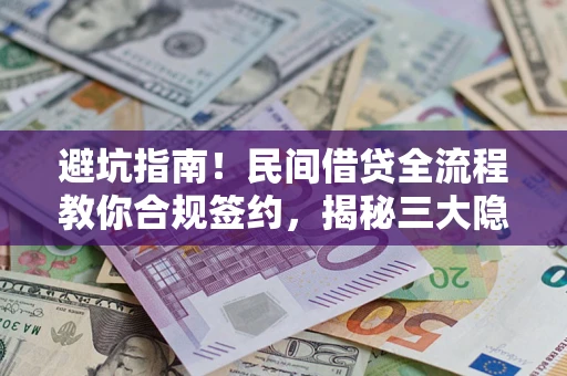 济南避坑指南！民间借贷全流程教你合规签约，揭秘三大隐形陷阱