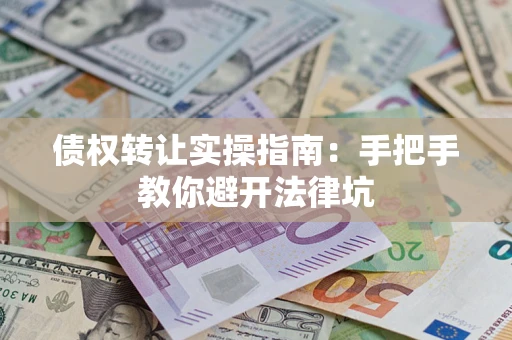 济南债权转让实操指南：手把手教你避开法律坑