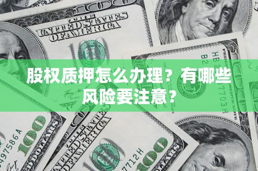 济南股权质押怎么办理？有哪些风险要注意？