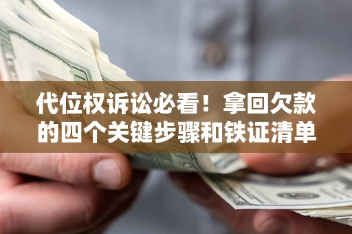 济南代位权诉讼必看！拿回欠款的四个关键步骤和铁证清单