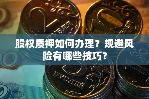 济南股权质押如何办理？规避风险有哪些技巧？