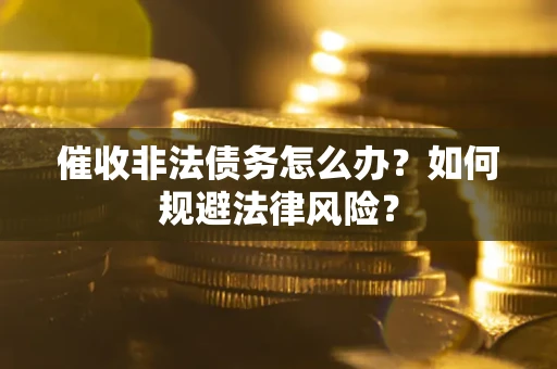 济南催收非法债务怎么办？如何规避法律风险？