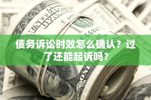济南债务诉讼时效怎么确认？过了还能起诉吗？