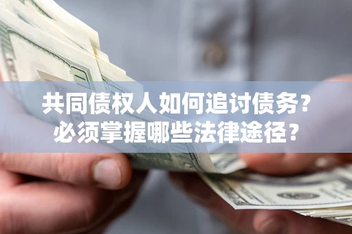 济南共同债权人如何追讨债务？必须掌握哪些法律途径？