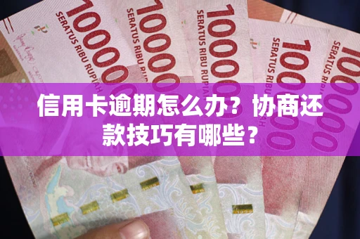 济南信用卡逾期怎么办？协商还款技巧有哪些？