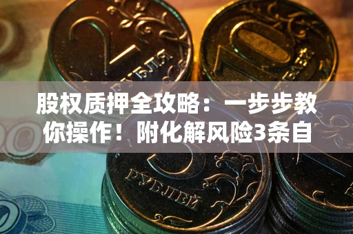 济南股权质押全攻略：一步步教你操作！附化解风险3条自救法则