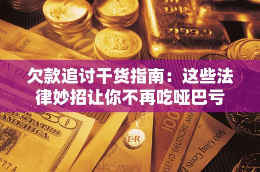 济南欠款追讨干货指南：这些法律妙招让你不再吃哑巴亏