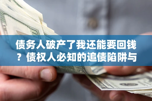 济南债务人破产了我还能要回钱？债权人必知的追债陷阱与破局之道