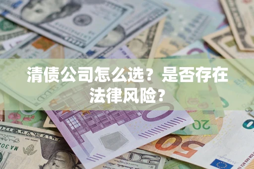济南清债公司怎么选？是否存在法律风险？