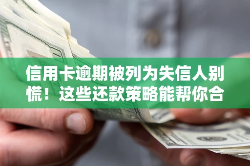 济南信用卡逾期被列为失信人别慌！这些还款策略能帮你合法止损