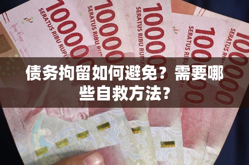 济南债务拘留如何避免？需要哪些自救方法？