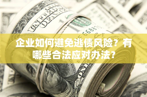 济南企业如何避免逃债风险？有哪些合法应对办法？