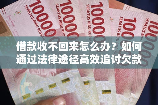 济南借款收不回来怎么办？如何通过法律途径高效追讨欠款？